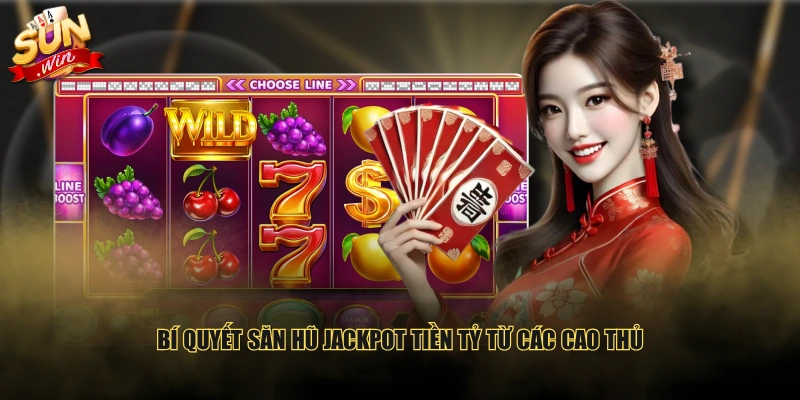 Bí quyết săn hũ Jackpot tiền tỷ từ các cao thủ