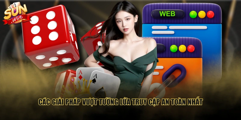 Các giải pháp vượt tường lửa truy cập an toàn nhất