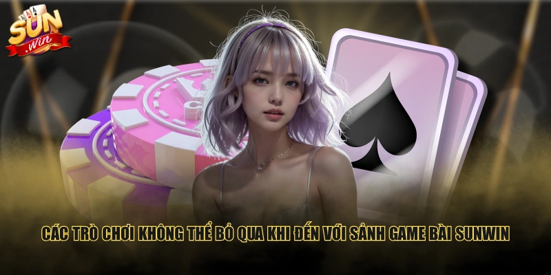 Các trò chơi không thể bỏ qua khi đến với sảnh Game Bài SUNWIN