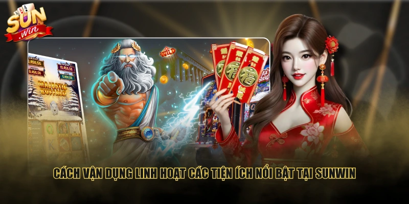 Cách vận dụng linh hoạt các tiện ích nổi bật tại SUNWIN