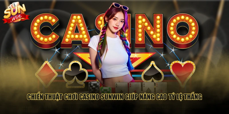Chiến thuật chơi casino SUNWIN giúp nâng cao tỷ lệ thắng