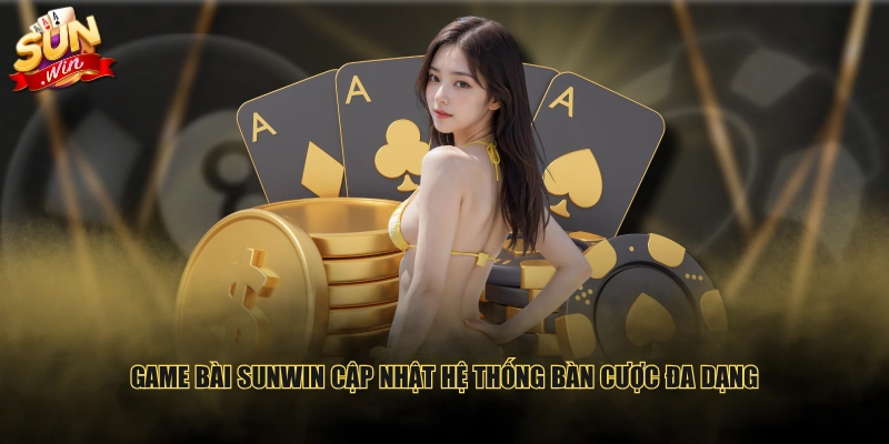 Game Bài SUNWIN cập nhật hệ thống bàn cược đa dạng