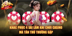 Khắc Phục 4 Sai Lầm Khi Chơi Casino Mà Tân Thủ Thường Gặp