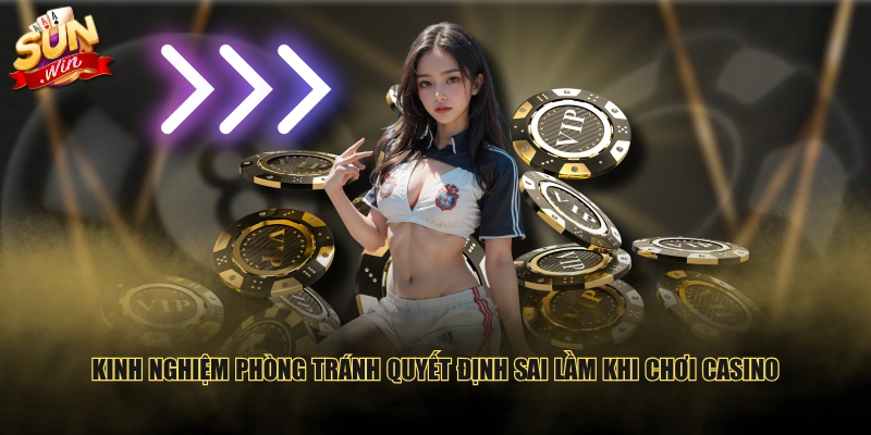 Kinh nghiệm phòng tránh quyết định sai lầm khi chơi Casino