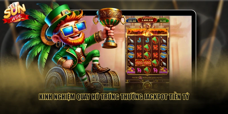 Kinh nghiệm quay hũ trúng thưởng Jackpot tiền tỷ