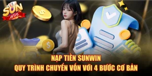 Nạp Tiền SUNWIN - Quy Trình Chuyển Vốn Với 4 Bước Cơ Bản