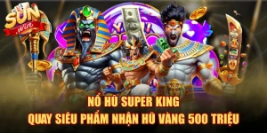 Nổ Hũ Super King - Quay Siêu Phẩm Nhận Hũ Vàng 500 Triệu