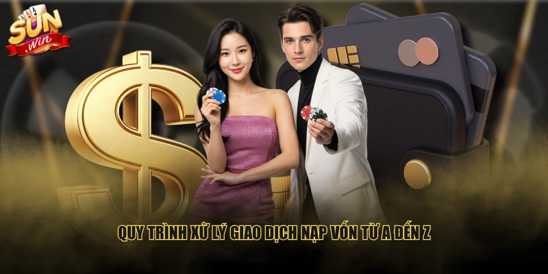 Quy trình xử lý giao dịch nạp vốn từ A đến Z
