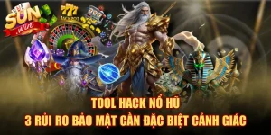 Tool Hack Nổ Hũ - 3 Rủi Ro Bảo Mật Cần Đặc Biệt Cảnh Giác