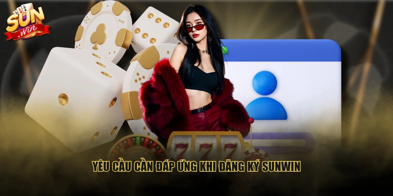 Yêu cầu cần đáp ứng khi đăng ký SUNWIN